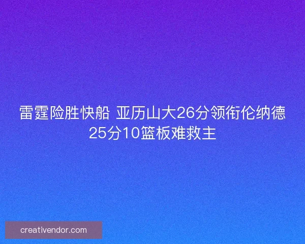 雷霆险胜快船 亚历山大26分领衔伦纳德25分10篮板难救主