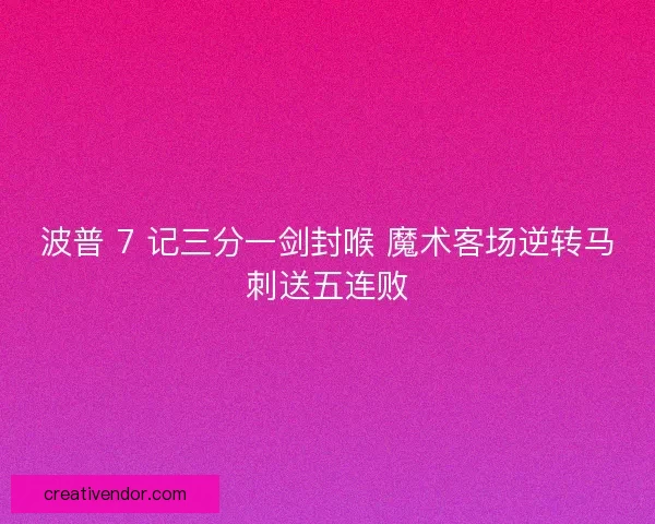 波普 7 记三分一剑封喉 魔术客场逆转马刺送五连败