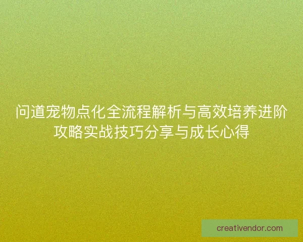 问道宠物点化全流程解析与高效培养进阶攻略实战技巧分享与成长心得