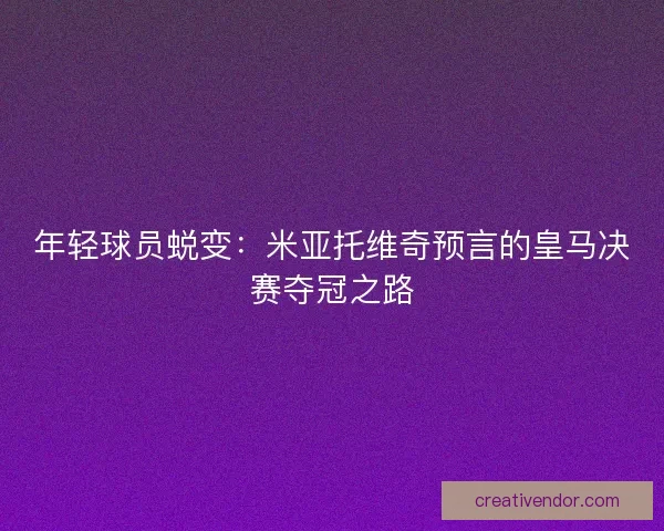 年轻球员蜕变：米亚托维奇预言的皇马决赛夺冠之路