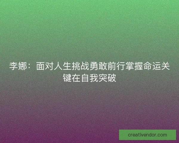 李娜：面对人生挑战勇敢前行掌握命运关键在自我突破